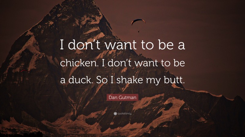 Dan Gutman Quote: “I don’t want to be a chicken. I don’t want to be a duck. So I shake my butt.”
