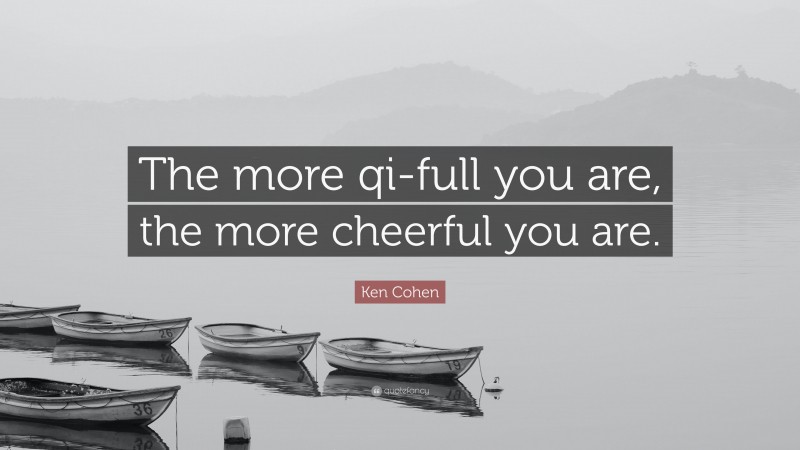 Ken Cohen Quote: “The more qi-full you are, the more cheerful you are.”