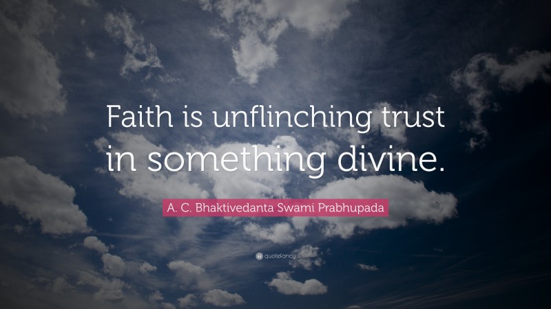A. C. Bhaktivedanta Swami Prabhupada Quote: “Faith is unflinching trust in something divine.”