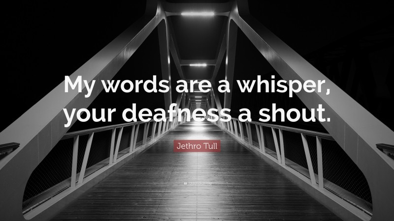 Jethro Tull Quote: “My words are a whisper, your deafness a shout.”