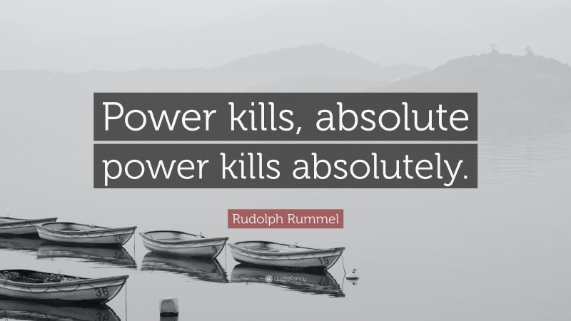 Rudolph Rummel Quote: “Power kills, absolute power kills absolutely.”