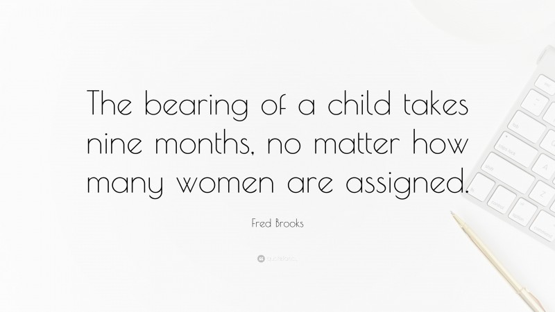 Fred Brooks Quote: “The bearing of a child takes nine months, no matter how many women are assigned.”