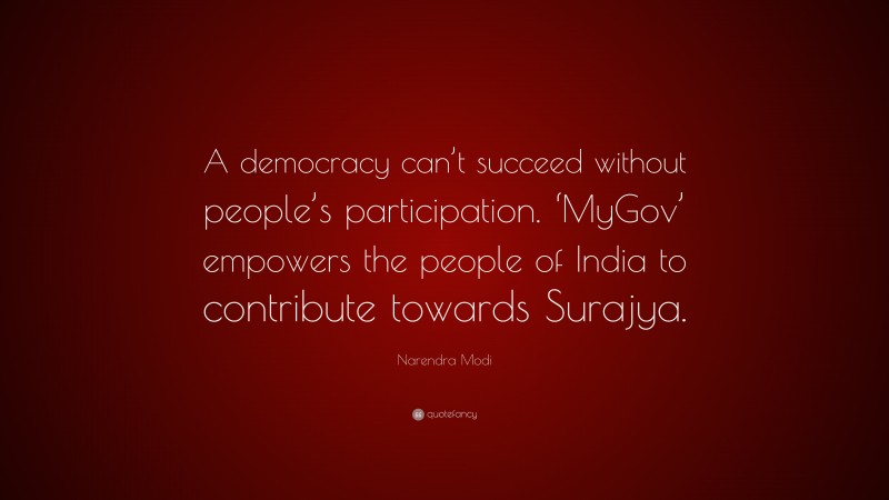 Narendra Modi Quote: “A democracy can’t succeed without people’s participation. ‘MyGov’ empowers the people of India to contribute towards Surajya.”