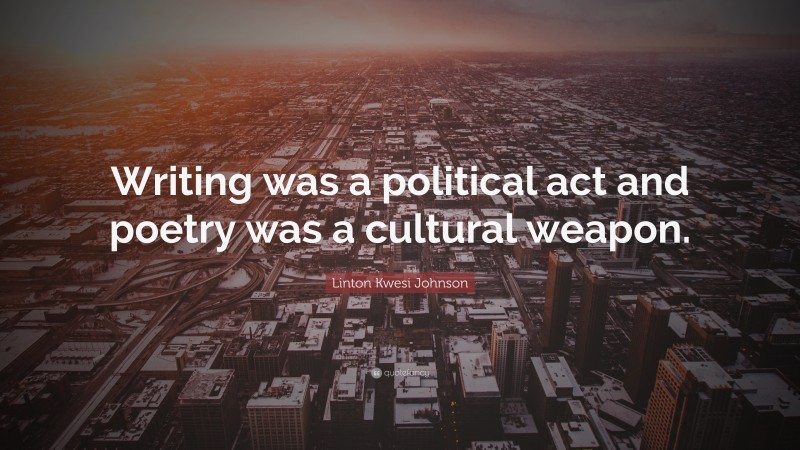 Linton Kwesi Johnson Quote: “Writing was a political act and poetry was a cultural weapon.”