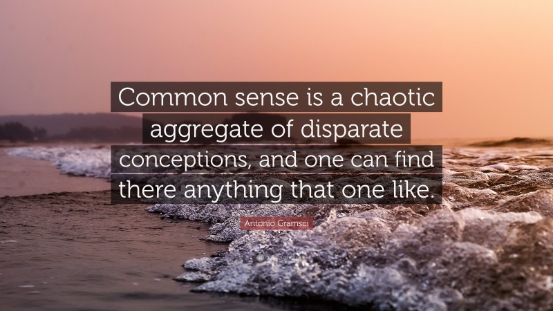 Antonio Gramsci Quote: “Common sense is a chaotic aggregate of disparate conceptions, and one can find there anything that one like.”