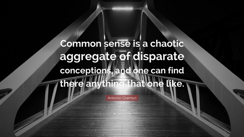 Antonio Gramsci Quote: “Common sense is a chaotic aggregate of disparate conceptions, and one can find there anything that one like.”