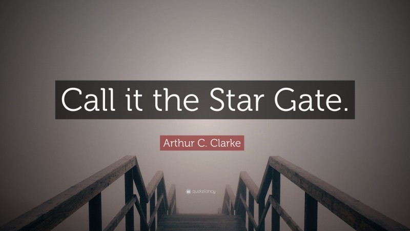 Arthur C. Clarke Quote: “Call it the Star Gate.”
