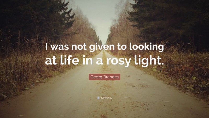 Georg Brandes Quote: “I was not given to looking at life in a rosy light.”