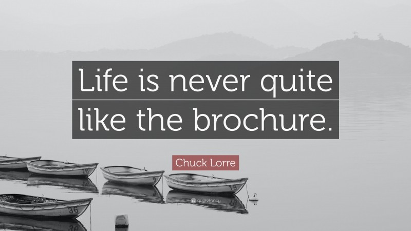 Chuck Lorre Quote: “Life is never quite like the brochure.”