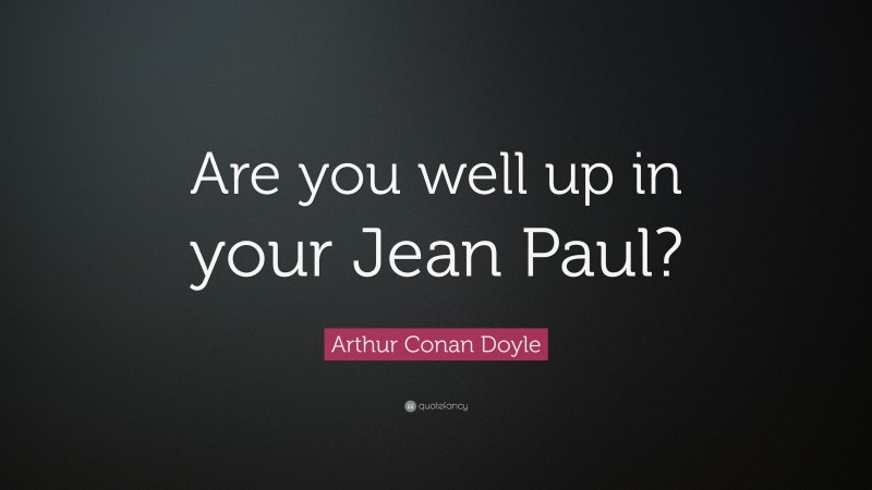 Arthur Conan Doyle Quote: “Are you well up in your Jean Paul?”