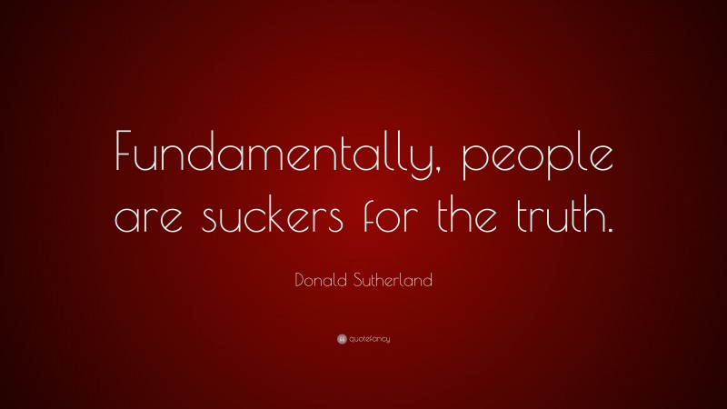 Donald Sutherland Quote: “Fundamentally, people are suckers for the truth.”