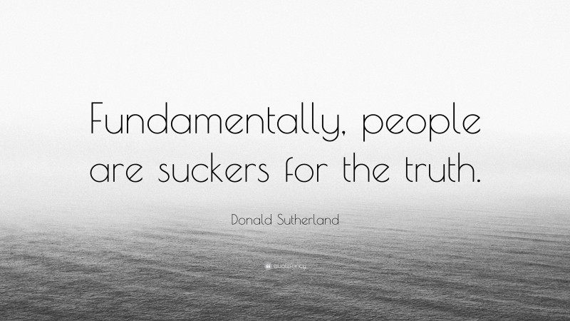 Donald Sutherland Quote: “Fundamentally, people are suckers for the truth.”