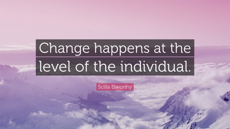 Scilla Elworthy Quote: “Change happens at the level of the individual.”