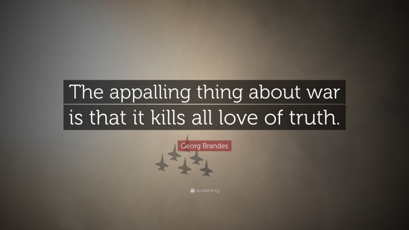 Georg Brandes Quote: “The appalling thing about war is that it kills all love of truth.”