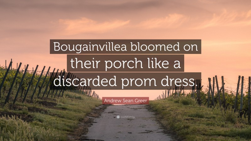 Andrew Sean Greer Quote: “Bougainvillea bloomed on their porch like a discarded prom dress.”