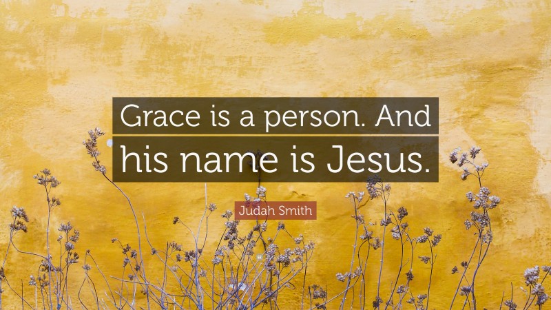 Judah Smith Quote: “Grace is a person. And his name is Jesus.”