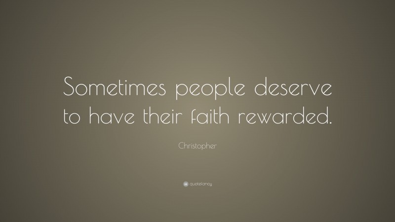 Christopher Quote: “Sometimes people deserve to have their faith rewarded.”