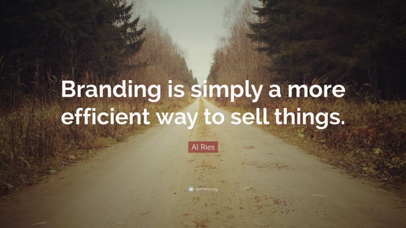 Al Ries Quote: “Branding is simply a more efficient way to sell things.”