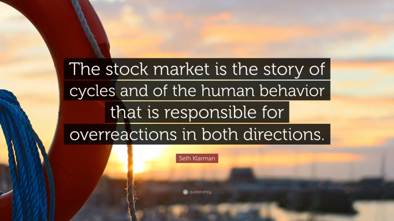 Seth Klarman Quote: “The stock market is the story of cycles and of the human behavior that is responsible for overreactions in both directions.”