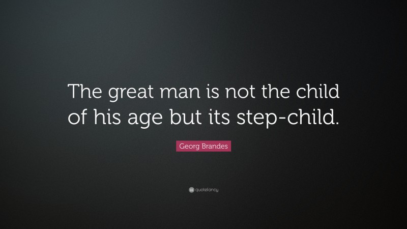Georg Brandes Quote: “The great man is not the child of his age but its step-child.”