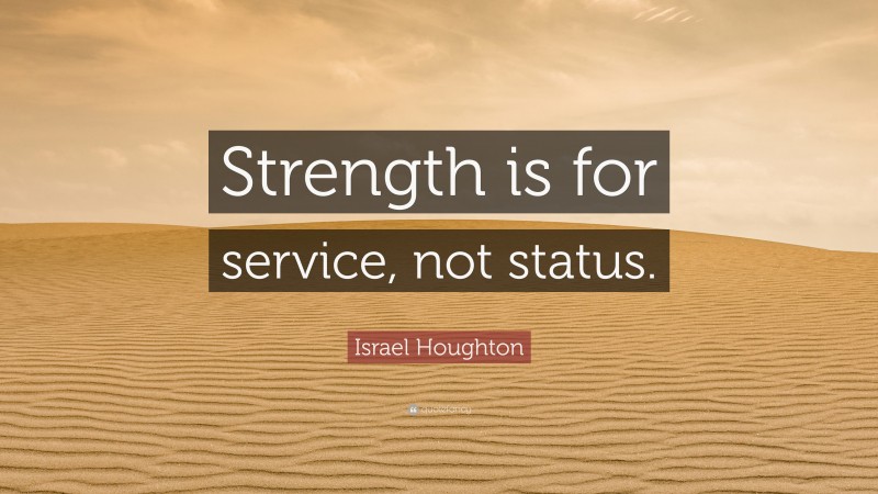 Israel Houghton Quote: “Strength is for service, not status.”