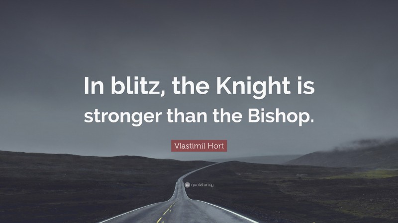 Vlastimil Hort Quote: “In blitz, the Knight is stronger than the Bishop.”