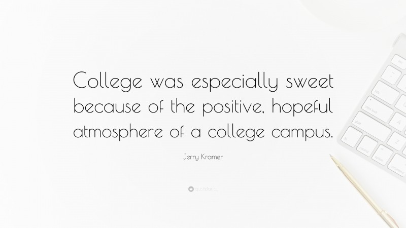 Jerry Kramer Quote: “College was especially sweet because of the positive, hopeful atmosphere of a college campus.”