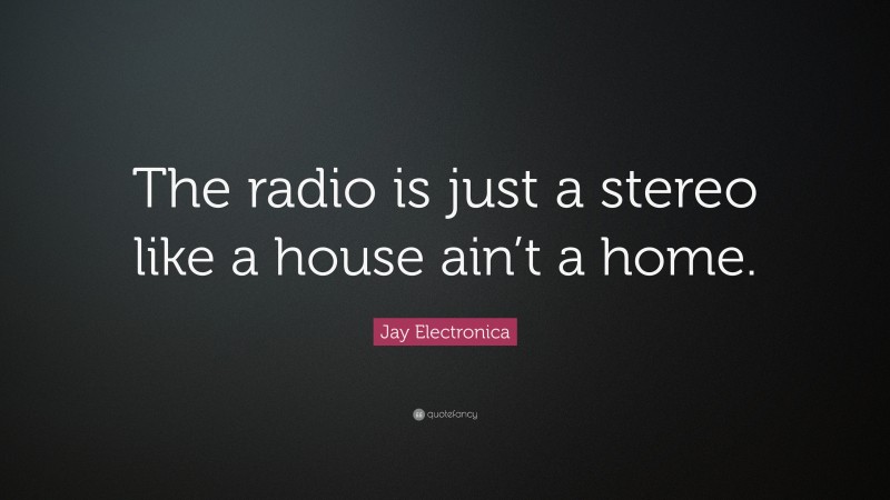 Jay Electronica Quote: “The radio is just a stereo like a house ain’t a home.”