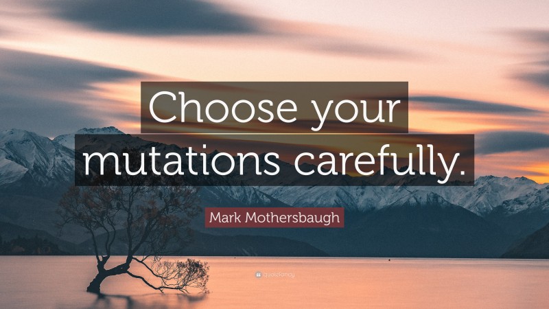 Mark Mothersbaugh Quote: “Choose your mutations carefully.”