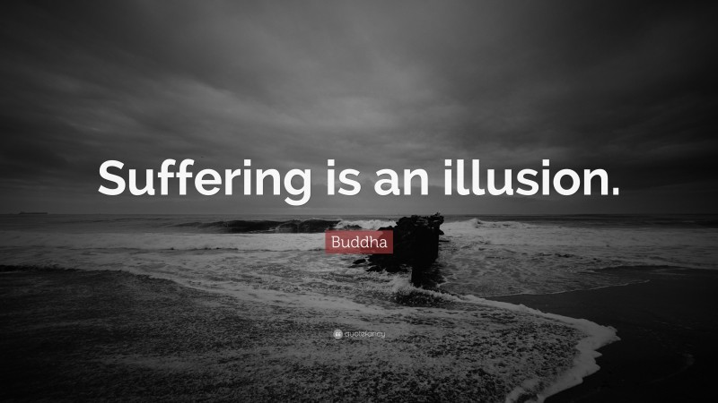 Buddha Quote: “Suffering is an illusion.”