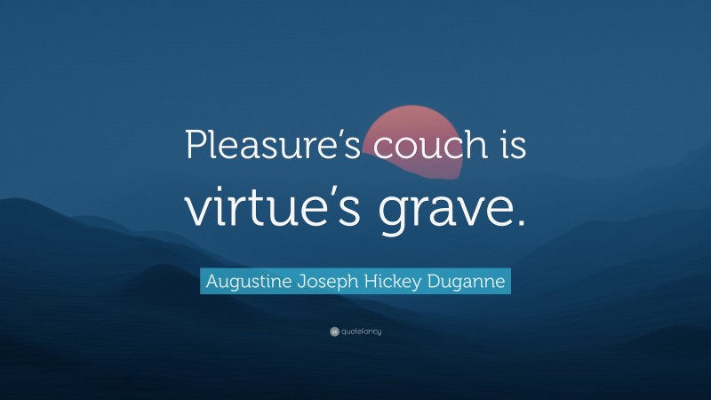 Augustine Joseph Hickey Duganne Quote: “Pleasure’s couch is virtue’s grave.”