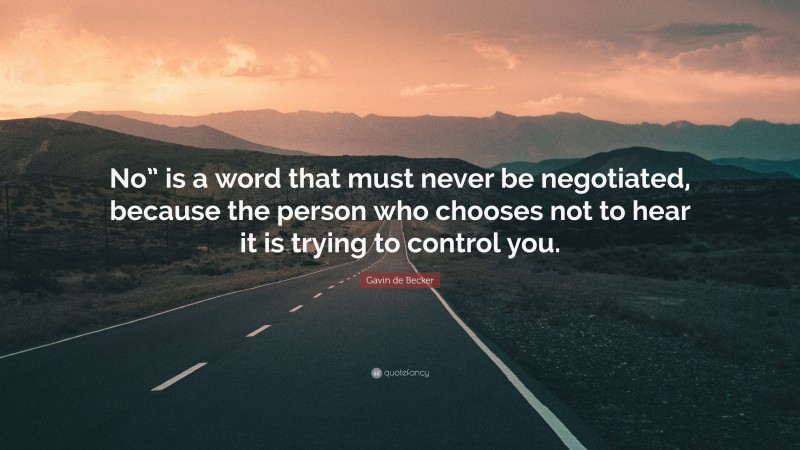 Gavin de Becker Quote: “No” is a word that must never be negotiated, because the person who chooses not to hear it is trying to control you.”