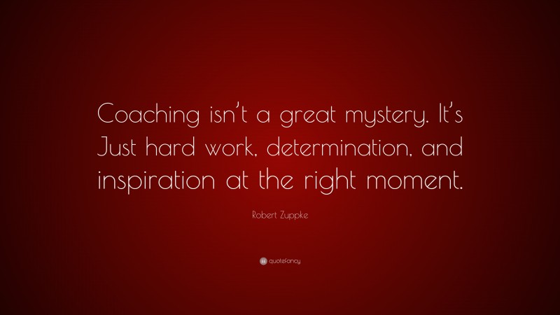Robert Zuppke Quote: “Coaching isn’t a great mystery. It’s Just hard work, determination, and inspiration at the right moment.”