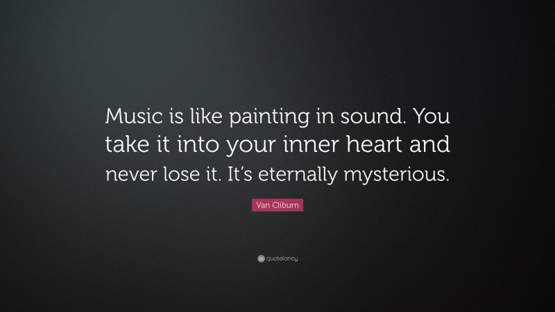 Van Cliburn Quote: “Music is like painting in sound. You take it into your inner heart and never lose it. It’s eternally mysterious.”