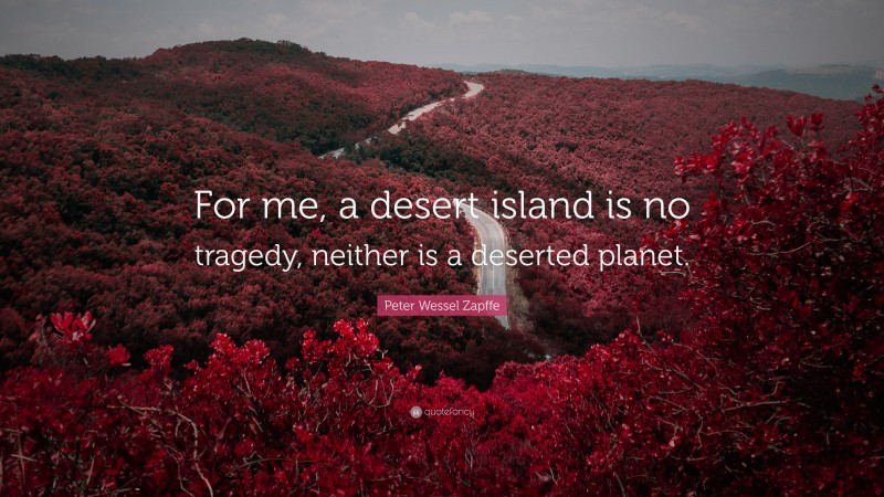 Peter Wessel Zapffe Quote: “For me, a desert island is no tragedy, neither is a deserted planet.”