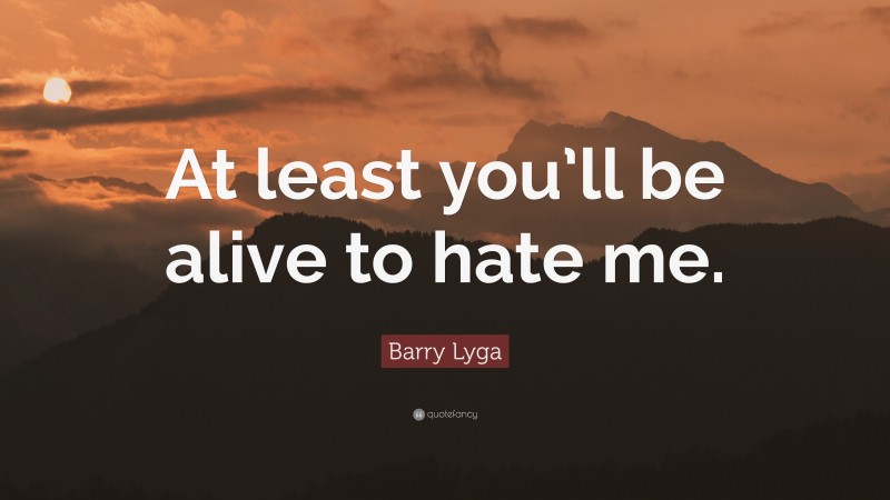 Barry Lyga Quote: “At least you’ll be alive to hate me.”