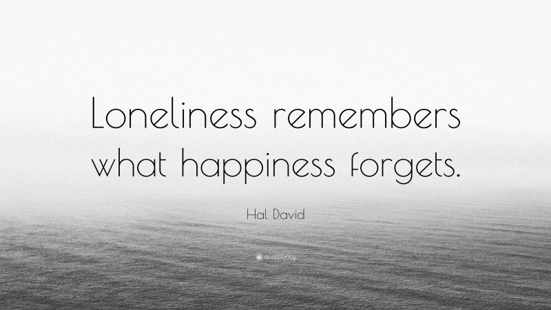 Hal David Quote: “Loneliness remembers what happiness forgets.”