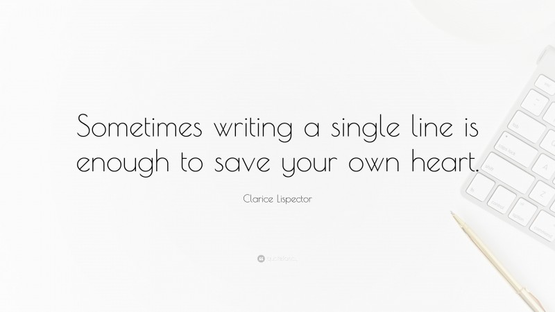 Clarice Lispector Quote: “Sometimes writing a single line is enough to save your own heart.”