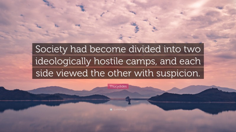 Thucydides Quote: “Society had become divided into two ideologically hostile camps, and each side viewed the other with suspicion.”