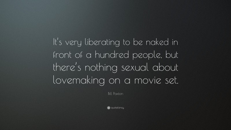 Bill Paxton Quote: “It’s very liberating to be naked in front of a hundred people, but there’s nothing sexual about lovemaking on a movie set.”