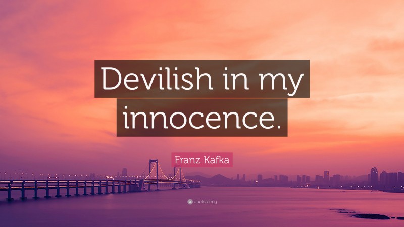 Franz Kafka Quote: “Devilish in my innocence.”