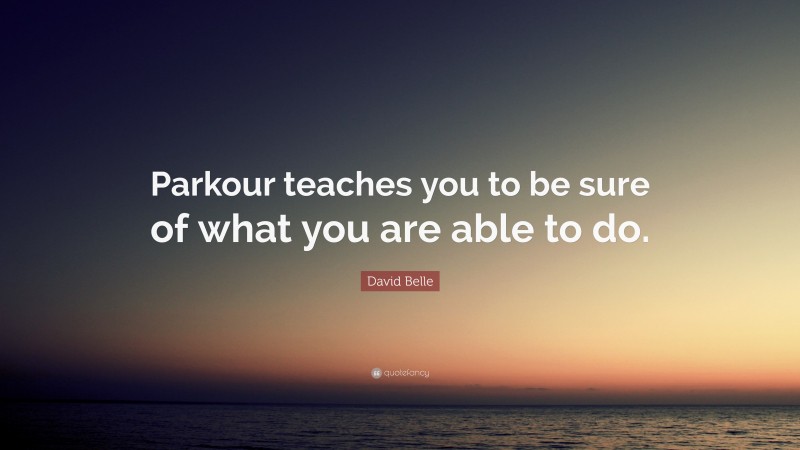 David Belle Quote: “Parkour teaches you to be sure of what you are able to do.”