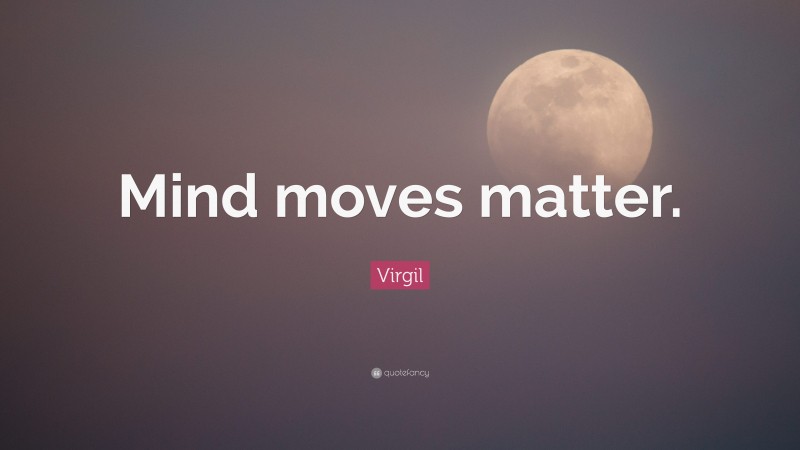 Virgil Quote: “Mind moves matter.”