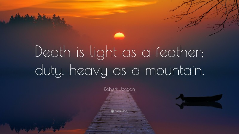 Robert Jordan Quote: “Death is light as a feather; duty, heavy as a mountain.”