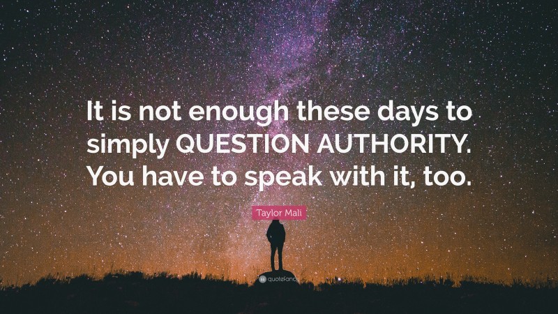Taylor Mali Quote: “It is not enough these days to simply QUESTION AUTHORITY. You have to speak with it, too.”
