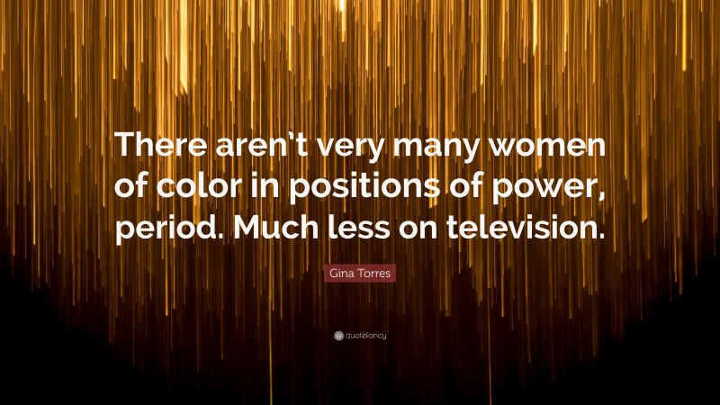 Gina Torres Quote: “There aren’t very many women of color in positions of power, period. Much less on television.”