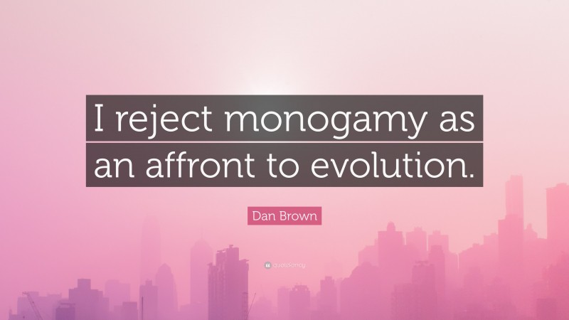 Dan Brown Quote: “I reject monogamy as an affront to evolution.”