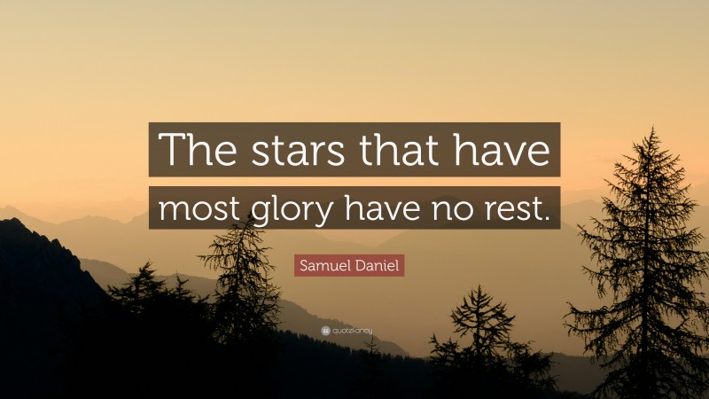 Samuel Daniel Quote: “The stars that have most glory have no rest.”