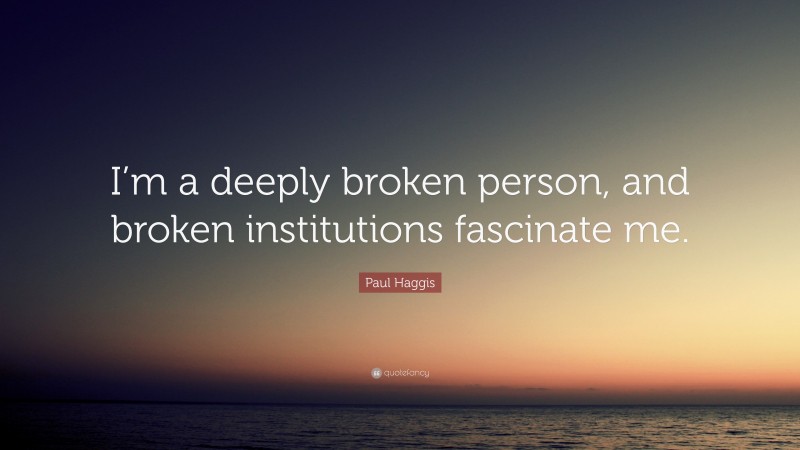 Paul Haggis Quote: “I’m a deeply broken person, and broken institutions fascinate me.”