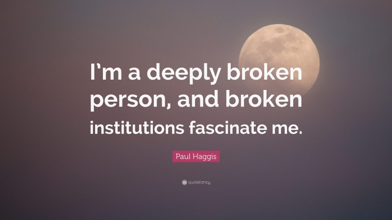 Paul Haggis Quote: “I’m a deeply broken person, and broken institutions fascinate me.”